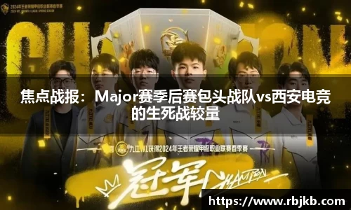 焦点战报：Major赛季后赛包头战队vs西安电竞的生死战较量