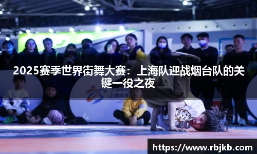 2025赛季世界街舞大赛：上海队迎战烟台队的关键一役之夜