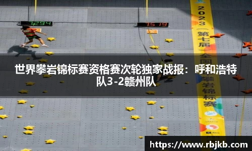 世界攀岩锦标赛资格赛次轮独家战报：呼和浩特队3-2赣州队