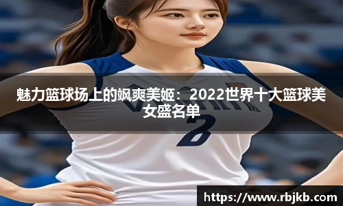 魅力篮球场上的飒爽美姬：2022世界十大篮球美女盛名单